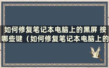 如何修复笔记本电脑上的黑屏 按哪些键（如何修复笔记本电脑上的黑屏的步骤）